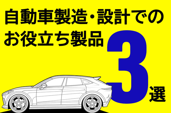 自動車製造・設計でのお役立ち製品3選！