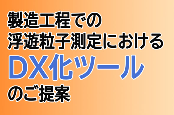 製造工程での浮遊粒子測定におけるDX化ツールのご提案